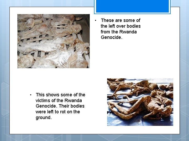  • These are some of the left over bodies from the Rwanda Genocide.