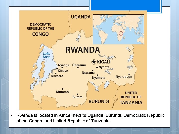  • Rwanda is located in Africa, next to Uganda, Burundi, Democratic Republic of
