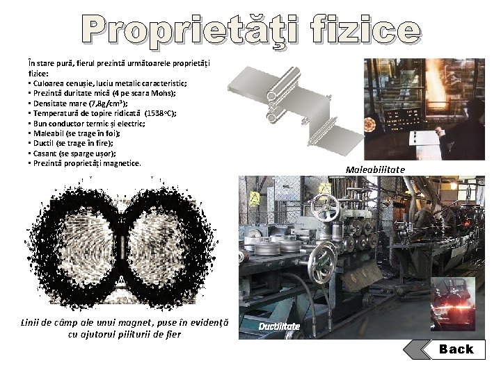 Proprietăţi fizice În stare pură, fierul prezintă următoarele proprietăți fizice: • Culoarea cenușie, luciu Proprietăţi fizice În stare pură, fierul prezintă următoarele proprietăți fizice: • Culoarea cenușie, luciu