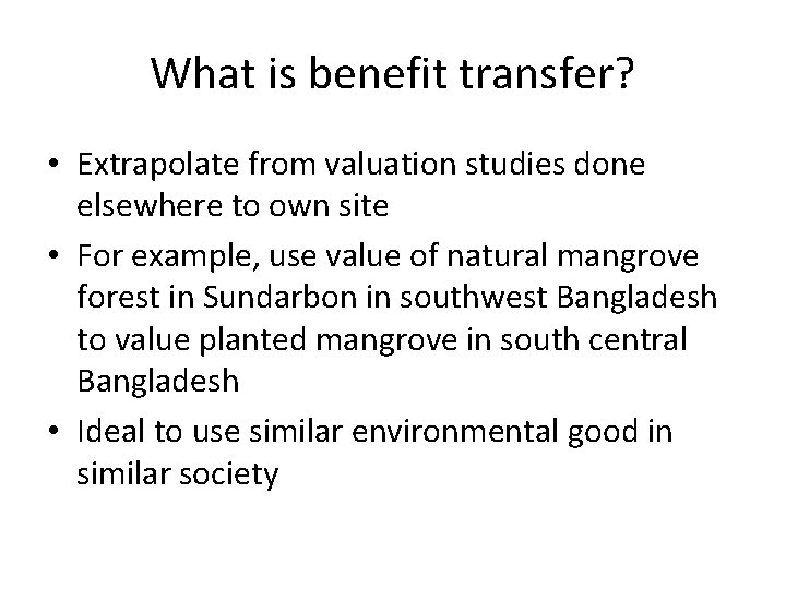 What is benefit transfer? • Extrapolate from valuation studies done elsewhere to own site