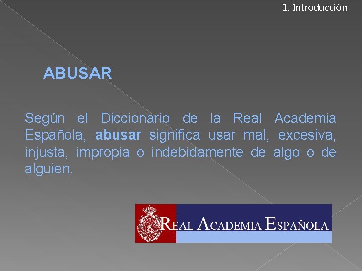 1. Introducción ABUSAR Según el Diccionario de la Real Academia Española, abusar significa usar