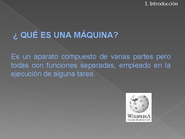 1. Introducción ¿ QUÉ ES UNA MÁQUINA? Es un aparato compuesto de varias partes