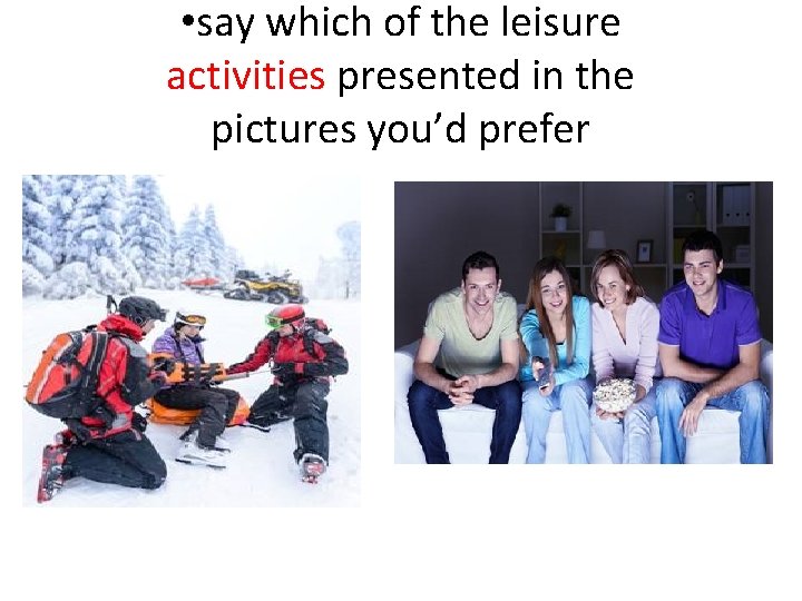  • say which of the leisure activities presented in the pictures you’d prefer
