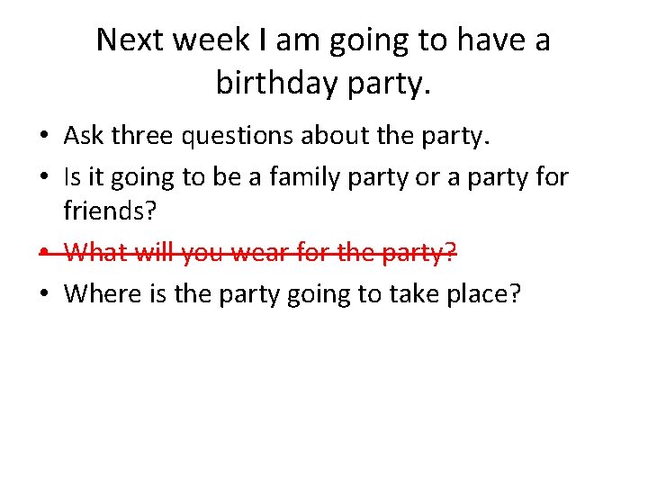 Next week I am going to have a birthday party. • Ask three questions