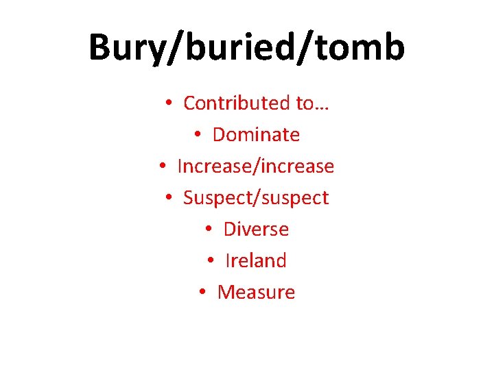 Bury/buried/tomb • Contributed to… • Dominate • Increase/increase • Suspect/suspect • Diverse • Ireland