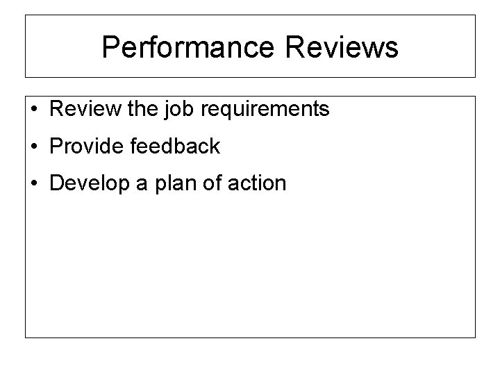 Performance Reviews • Review the job requirements • Provide feedback • Develop a plan