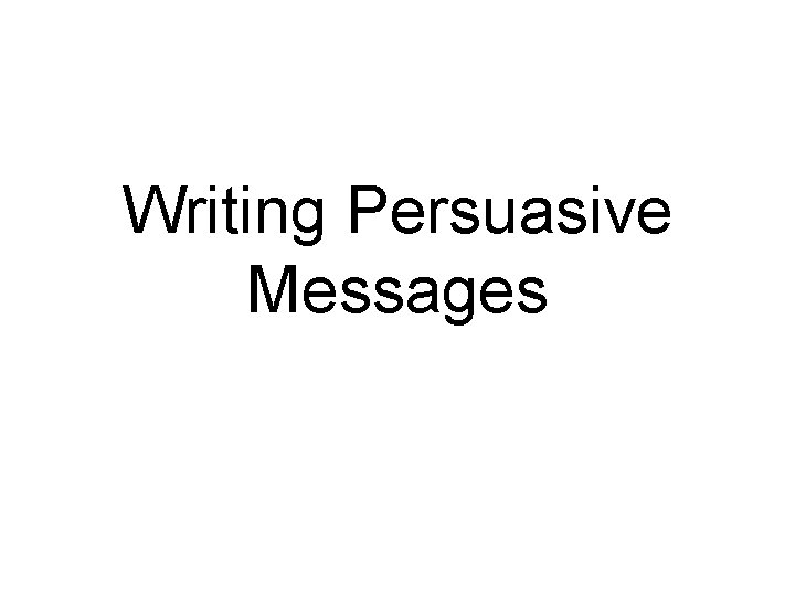 Writing Persuasive Messages 