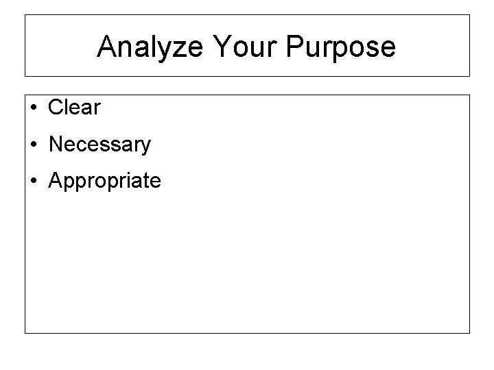 Analyze Your Purpose • Clear • Necessary • Appropriate 