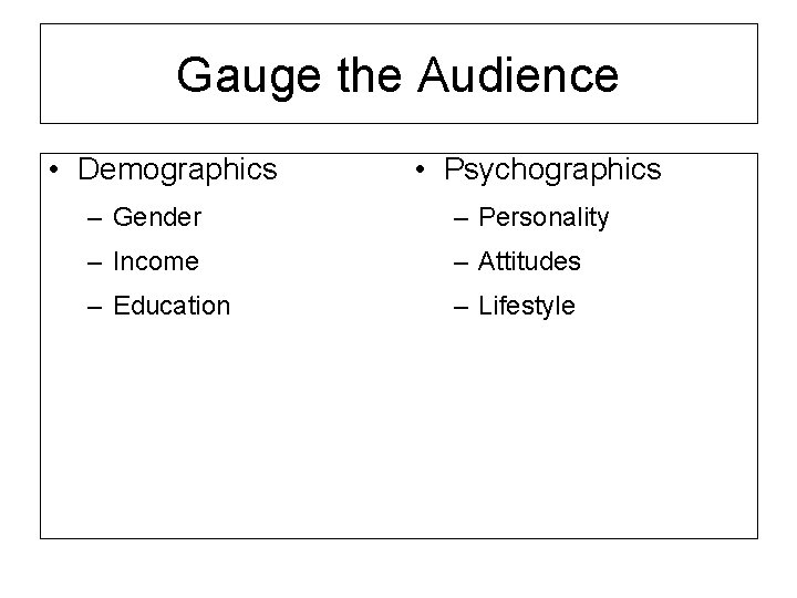 Gauge the Audience • Demographics • Psychographics – Gender – Personality – Income –