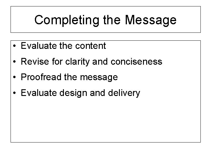 Completing the Message • Evaluate the content • Revise for clarity and conciseness •