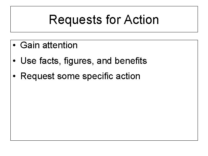 Requests for Action • Gain attention • Use facts, figures, and benefits • Request