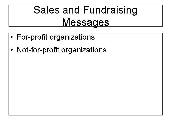 Sales and Fundraising Messages • For-profit organizations • Not-for-profit organizations 