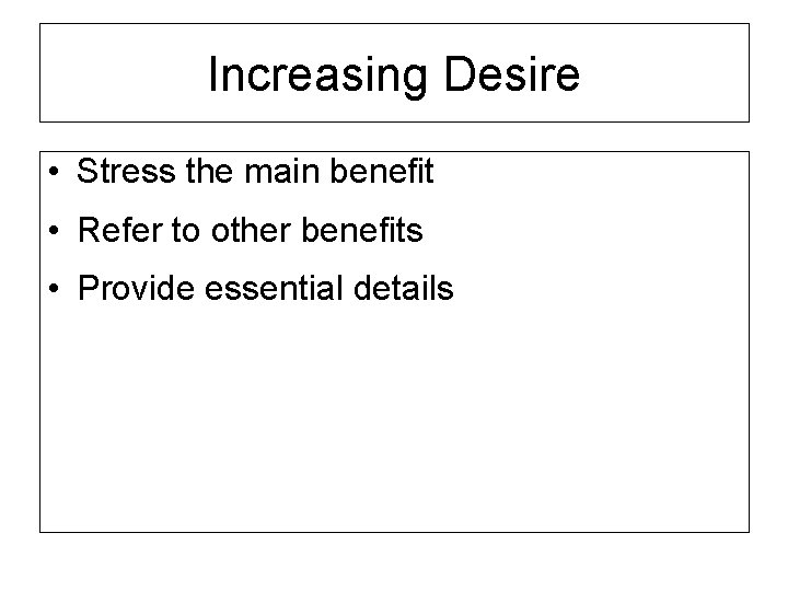 Increasing Desire • Stress the main benefit • Refer to other benefits • Provide