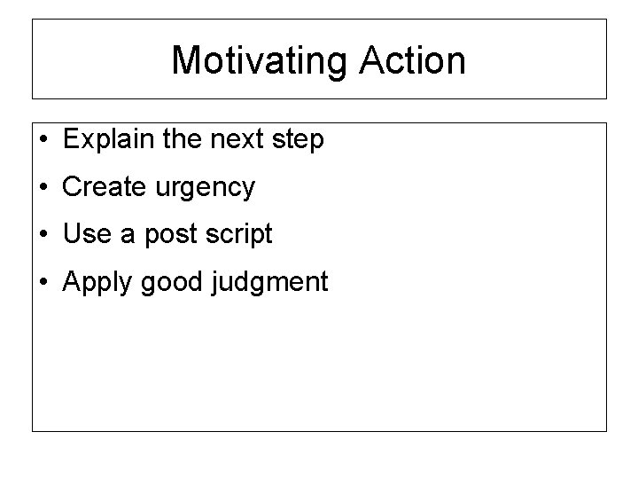 Motivating Action • Explain the next step • Create urgency • Use a post