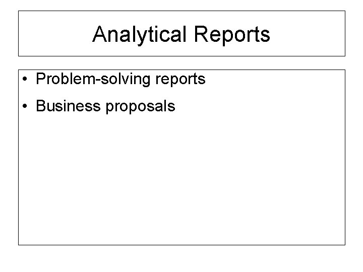 Analytical Reports • Problem-solving reports • Business proposals 