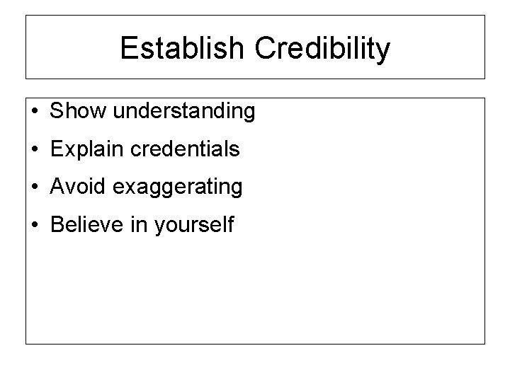 Establish Credibility • Show understanding • Explain credentials • Avoid exaggerating • Believe in
