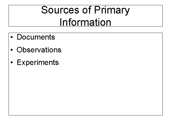 Sources of Primary Information • Documents • Observations • Experiments 
