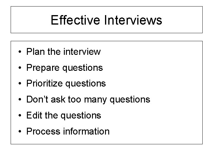 Effective Interviews • Plan the interview • Prepare questions • Prioritize questions • Don’t