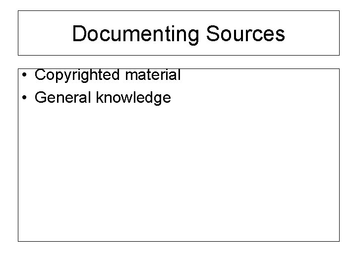 Documenting Sources • Copyrighted material • General knowledge 