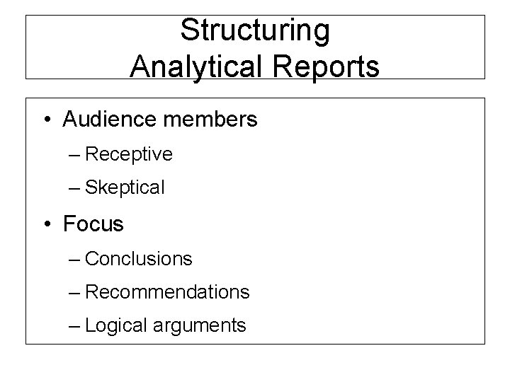 Structuring Analytical Reports • Audience members – Receptive – Skeptical • Focus – Conclusions