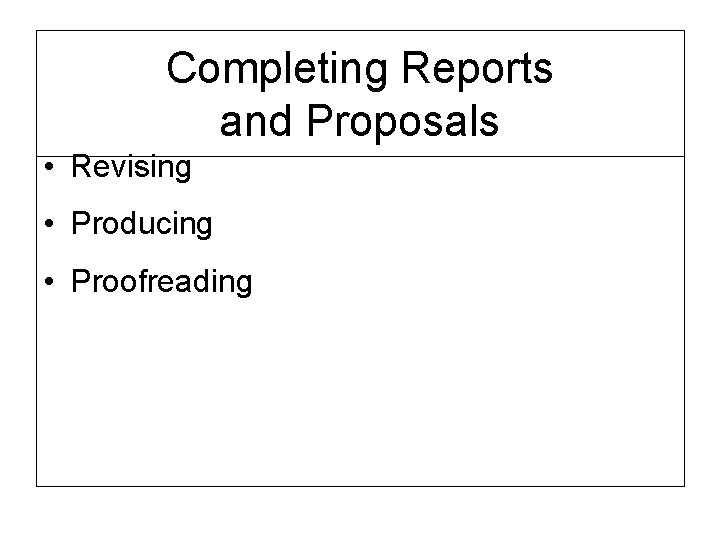 Completing Reports and Proposals • Revising • Producing • Proofreading 
