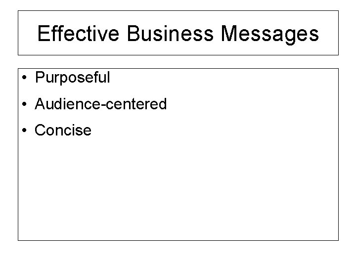 Effective Business Messages • Purposeful • Audience-centered • Concise 