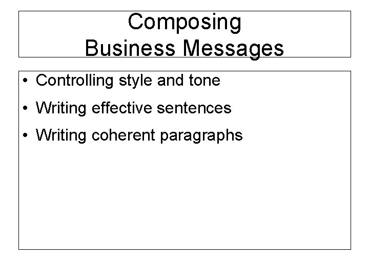 Composing Business Messages • Controlling style and tone • Writing effective sentences • Writing