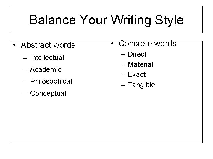 Balance Your Writing Style • Abstract words – Intellectual – Academic – Philosophical –