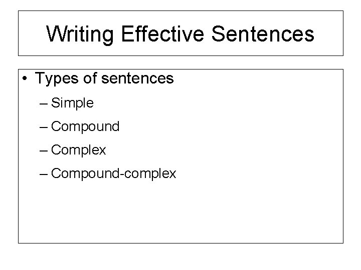 Writing Effective Sentences • Types of sentences – Simple – Compound – Complex –