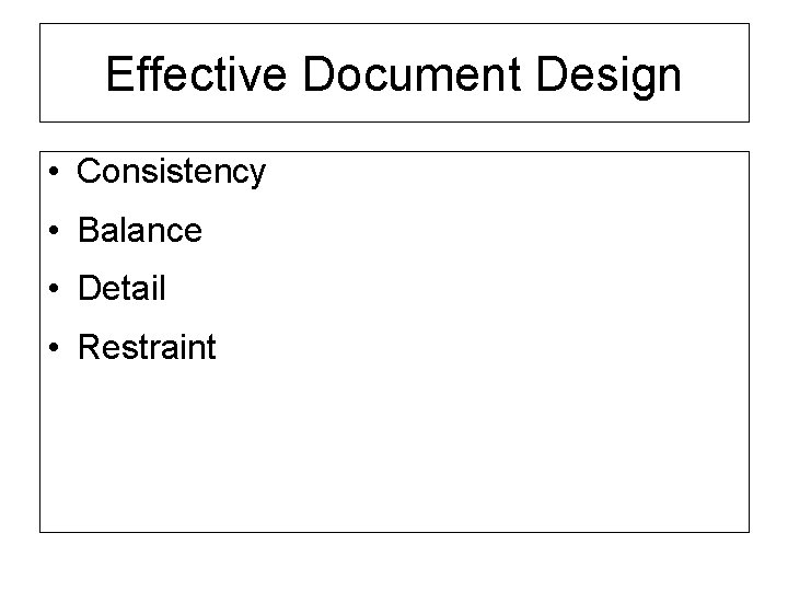Effective Document Design • Consistency • Balance • Detail • Restraint 