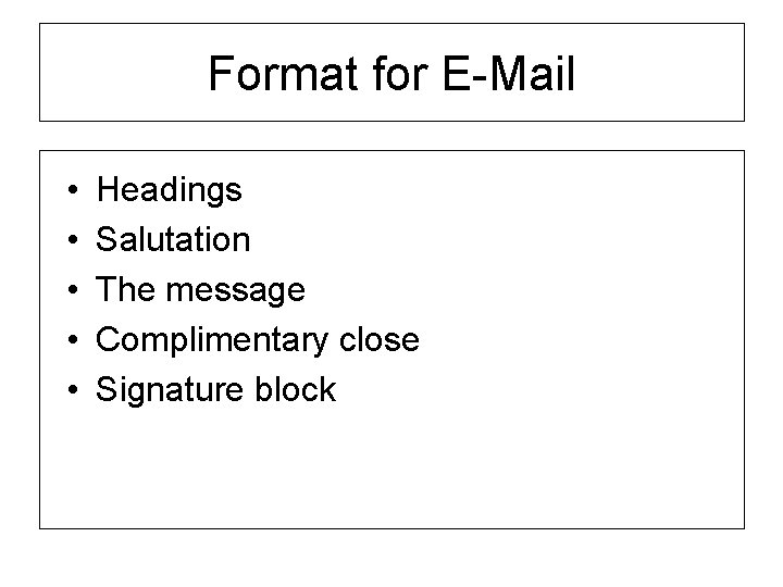 Format for E-Mail • • • Headings Salutation The message Complimentary close Signature block