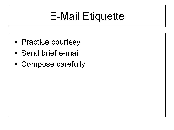 E-Mail Etiquette • Practice courtesy • Send brief e-mail • Compose carefully 