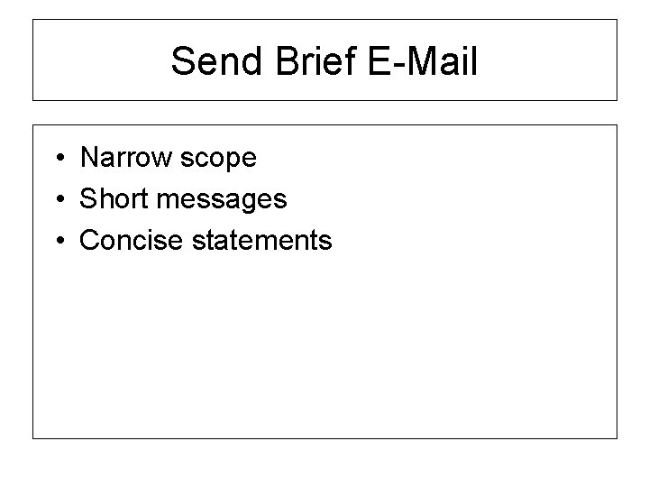 Send Brief E-Mail • Narrow scope • Short messages • Concise statements 