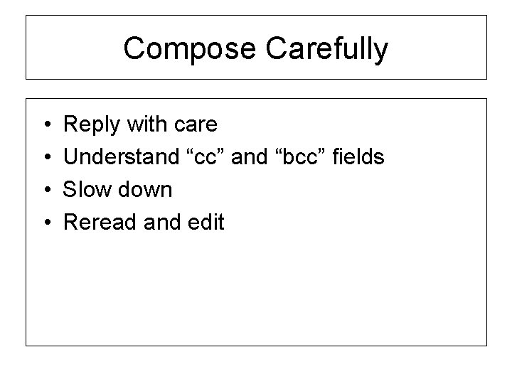 Compose Carefully • • Reply with care Understand “cc” and “bcc” fields Slow down