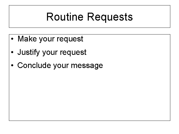 Routine Requests • Make your request • Justify your request • Conclude your message