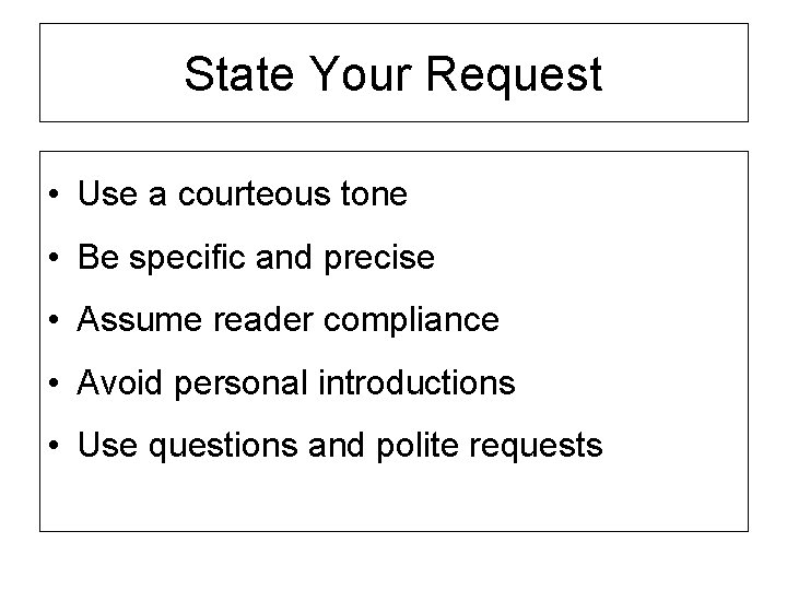 State Your Request • Use a courteous tone • Be specific and precise •