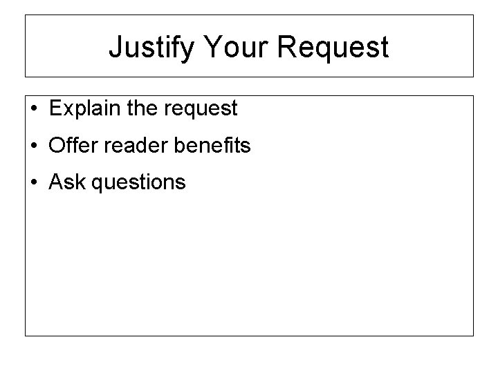 Justify Your Request • Explain the request • Offer reader benefits • Ask questions