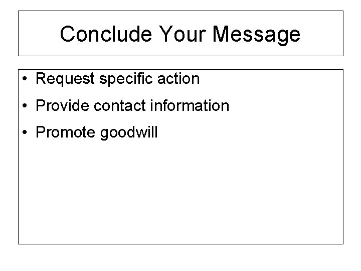 Conclude Your Message • Request specific action • Provide contact information • Promote goodwill