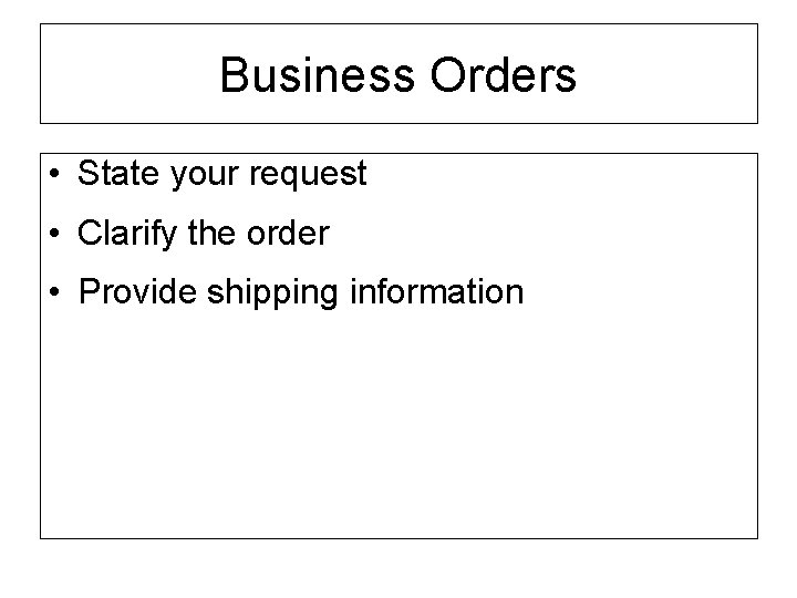 Business Orders • State your request • Clarify the order • Provide shipping information
