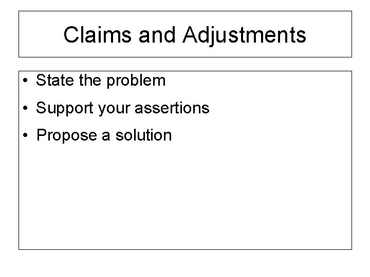 Claims and Adjustments • State the problem • Support your assertions • Propose a