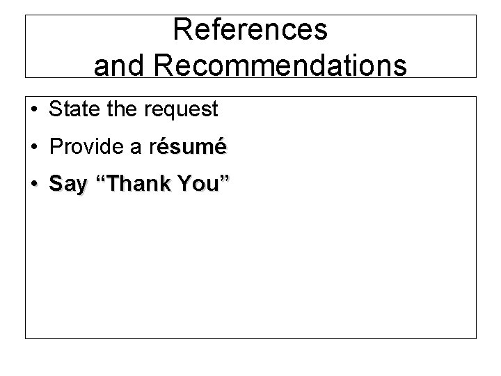 References and Recommendations • State the request • Provide a résumé • Say “Thank