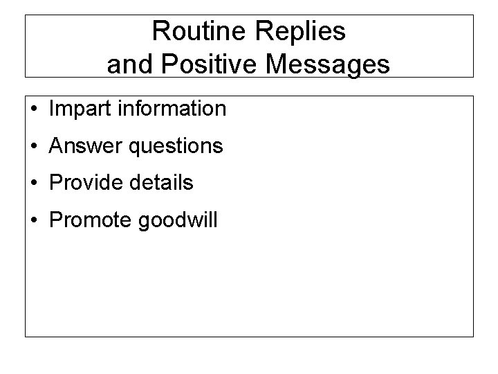Routine Replies and Positive Messages • Impart information • Answer questions • Provide details