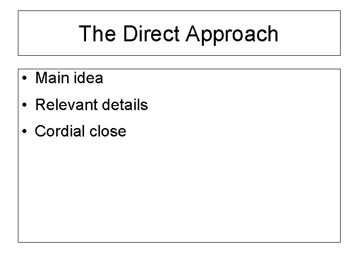 The Direct Approach • Main idea • Relevant details • Cordial close 