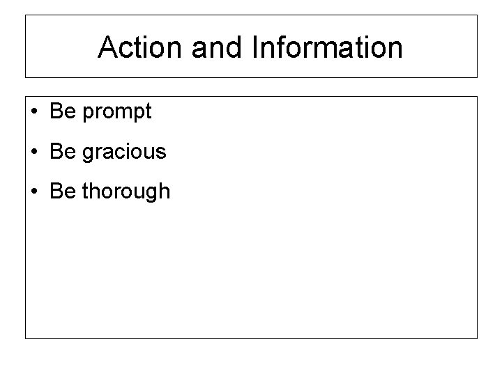 Action and Information • Be prompt • Be gracious • Be thorough 