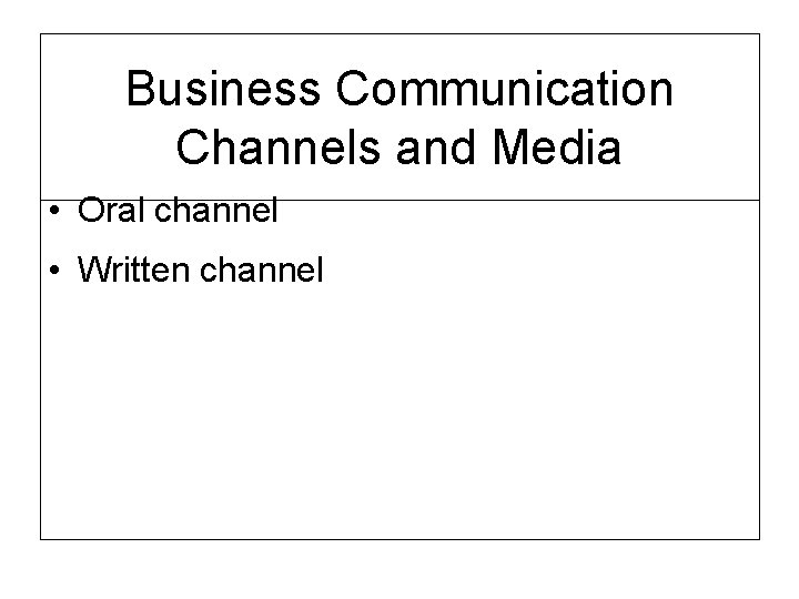 Business Communication Channels and Media • Oral channel • Written channel 