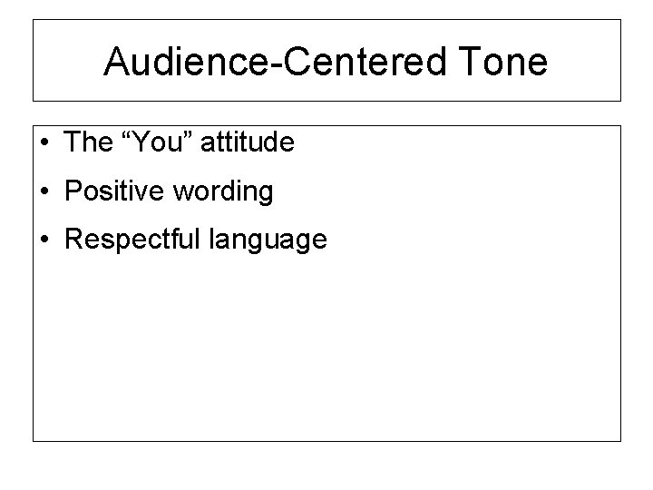 Audience-Centered Tone • The “You” attitude • Positive wording • Respectful language 