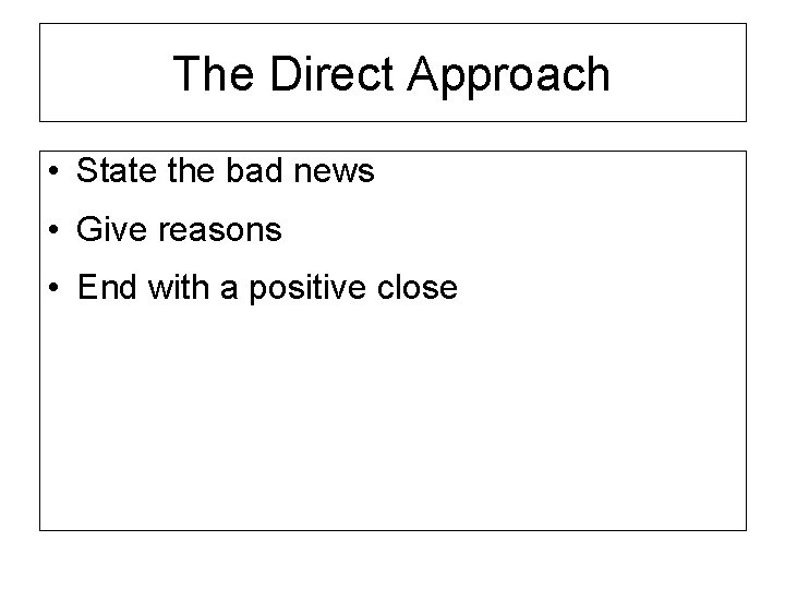 The Direct Approach • State the bad news • Give reasons • End with