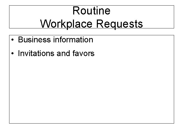 Routine Workplace Requests • Business information • Invitations and favors 