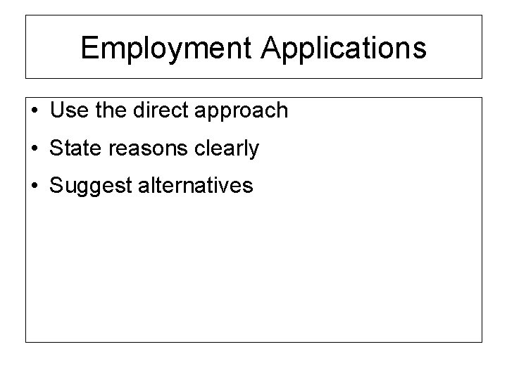 Employment Applications • Use the direct approach • State reasons clearly • Suggest alternatives