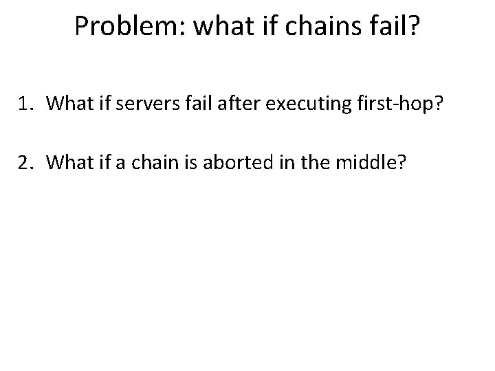Problem: what if chains fail? 1. What if servers fail after executing first-hop? 2.